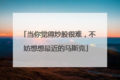 当你觉得炒股很难，不妨想想最近的马斯克