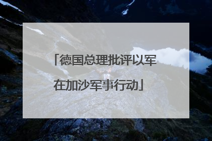 德国总理批评以军在加沙军事行动