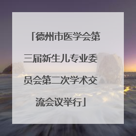 德州市医学会第三届新生儿专业委员会第二次学术交流会议举行