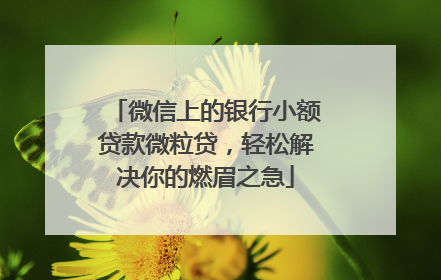 微信上的银行小额贷款微粒贷，轻松解决你的燃眉之急