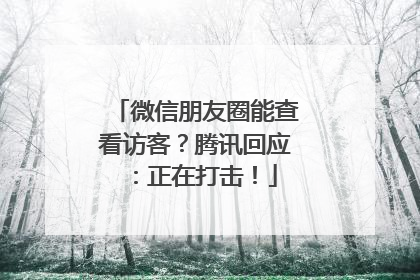 微信朋友圈能查看访客？腾讯回应：正在打击！