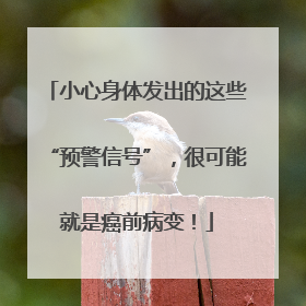 小心身体发出的这些“预警信号”，很可能就是癌前病变！