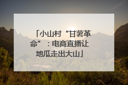 小山村“甘薯革命”：电商直播让地瓜走出大山