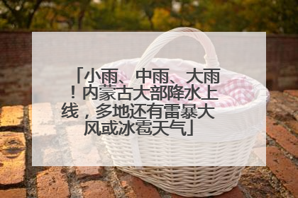 小雨、中雨、大雨！内蒙古大部降水上线，多地还有雷暴大风或冰雹天气