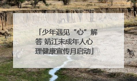 少年遇见“心”解答 靖江未成年人心理健康宣传月启动