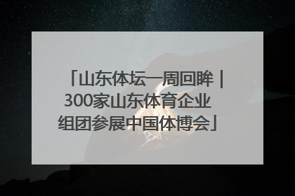 山东体坛一周回眸｜300家山东体育企业组团参展中国体博会