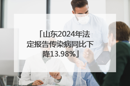山东2024年法定报告传染病同比下降13.98%