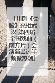 川剧《变脸》亮相武汉 第四届全国戏曲（南方片）会演演出过半频掀热潮