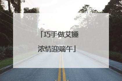 巧手做艾锤 浓情迎端午