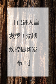 已进入高发季！淄博疾控最新发布！
