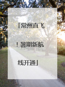 常州直飞！暑期新航线开通