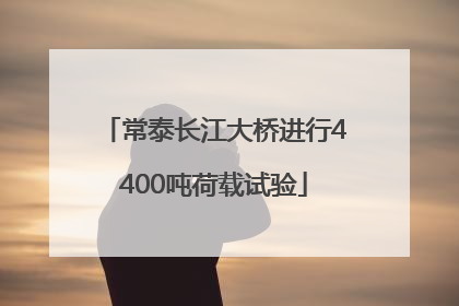 常泰长江大桥进行4400吨荷载试验