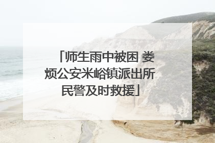 师生雨中被困 娄烦公安米峪镇派出所民警及时救援