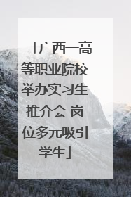 广西一高等职业院校举办实习生推介会 岗位多元吸引学生