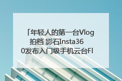 年轻人的第一台Vlog拍档 影石Insta360发布入门级手机云台Flow 2_深圳新闻网