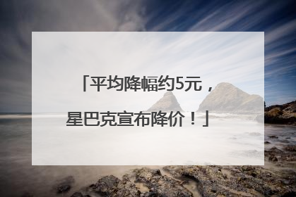 平均降幅约5元，星巴克宣布降价！