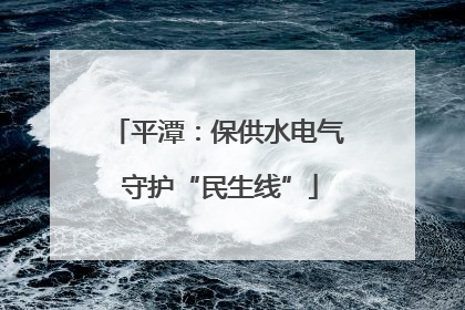 平潭：保供水电气 守护“民生线”