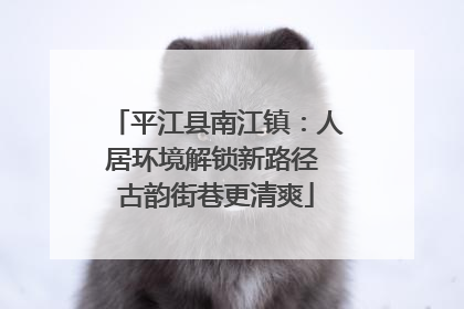 平江县南江镇：人居环境解锁新路径 古韵街巷更清爽