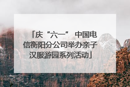 庆“六一” 中国电信衡阳分公司举办亲子汉服游园系列活动