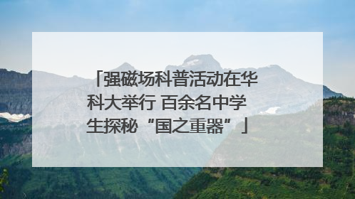 强磁场科普活动在华科大举行 百余名中学生探秘“国之重器”
