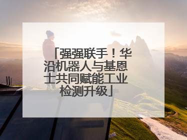 强强联手！华沿机器人与基恩士共同赋能工业检测升级