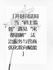 开封司法局：当“码上监督”遇见“宋都调解” 法治服务与营商优化双向赋能