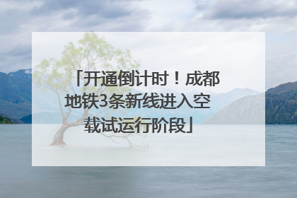 开通倒计时！成都地铁3条新线进入空载试运行阶段