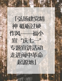 弘扬建党精神 砥砺过硬作风——福小宣“庆七一”专题宣讲活动走进闽中革命起源地