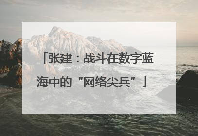 张建：战斗在数字蓝海中的“网络尖兵”