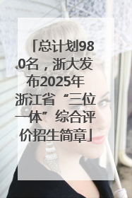 总计划980名，浙大发布2025年浙江省“三位一体”综合评价招生简章