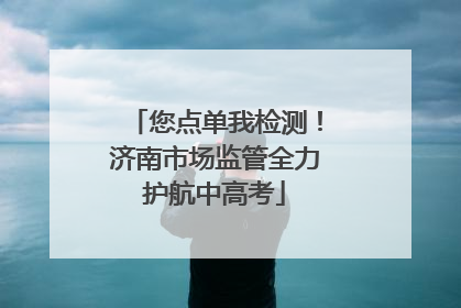 您点单我检测！济南市场监管全力护航中高考