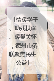 情暖学子、助残扶弱、暖巢关怀，德州市侨联聚焦民生公益