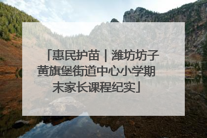 惠民护苗｜潍坊坊子黄旗堡街道中心小学期末家长课程纪实