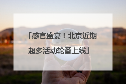 感官盛宴！北京近期超多活动轮番上线