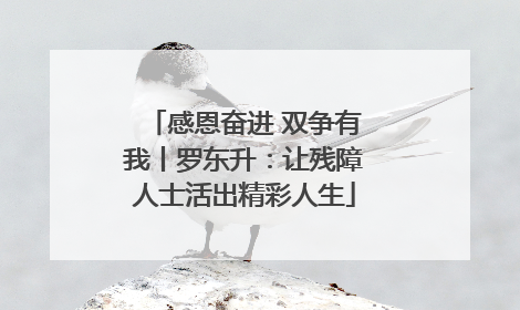 感恩奋进 双争有我丨罗东升：让残障人士活出精彩人生