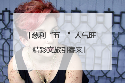 慈利“五一”人气旺 精彩文旅引客来