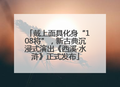 戴上面具化身“108将”，新古典沉浸式演出《西溪·水浒》正式发布
