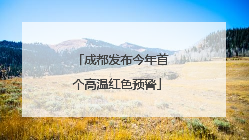 成都发布今年首个高温红色预警