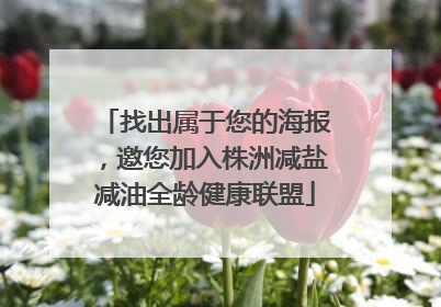 找出属于您的海报，邀您加入株洲减盐减油全龄健康联盟