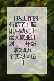 找工作的有福了！腾讯启动史上最大就业计划，三年新增2.8万个实习岗位