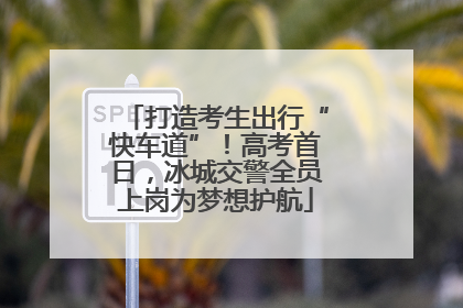打造考生出行“快车道”！高考首日，冰城交警全员上岗为梦想护航