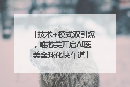 技术+模式双引爆，唯芯美开启AI医美全球化快车道