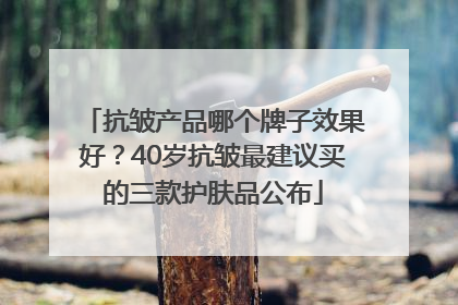抗皱产品哪个牌子效果好？40岁抗皱最建议买的三款护肤品公布