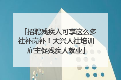 招聘残疾人可享这么多社补岗补！大兴人社培训雇主促残疾人就业