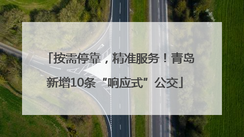 按需停靠，精准服务！青岛新增10条“响应式”公交