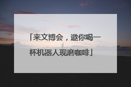 来文博会，邀你喝一杯机器人现磨咖啡