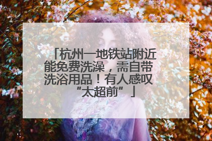 杭州一地铁站附近能免费洗澡，需自带洗浴用品！有人感叹“太超前”