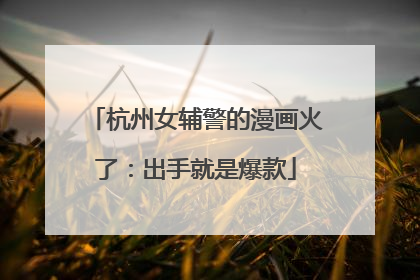 杭州女辅警的漫画火了：出手就是爆款