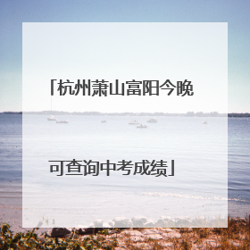 杭州萧山富阳今晚可查询中考成绩