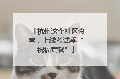 杭州这个社区食堂，上线考试季“祝福套餐”